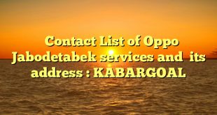   Contact List of Oppo Jabodetabek services and  its address : KABARGOAL